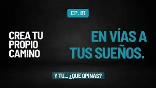 81. CREA tu PROPIO Camino  l  En vías a tus sueños.