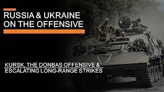 Russia and Ukraine on the Offensive - Kursk, the Donbass & Escalating Long-Range Strikes