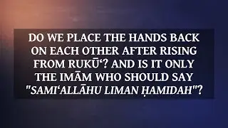 Placing the hands back together after Rukū‘? Is it only the imām who says sami‘allāhu liman ḥamidah?