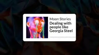 Dealing with people like Georgia Steel | Moon Stories