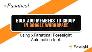 Bulk Add Members to Group in Google Workspace using xFanatical Foresight automation tool