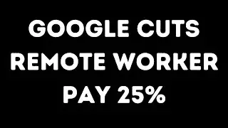 Google Remote Workers To Get a 25% Pay Cut