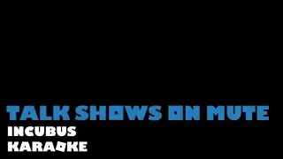 Talk Shows on Mute - Incubus (Karaoke)