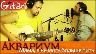 Mama, ya ne mogu bol'she pit' - Aquarium | chords and tabs - Gitarin.Ru