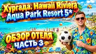 Хургада. Hawaii Riviera Aqua Park Resort  5*. Самый подробный обзор. 3 часть. 
