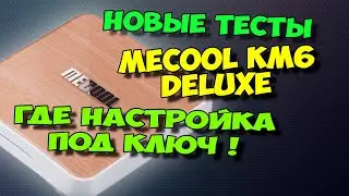 MECOOL KM6 DELUXE. НАСТРОЙКА ПОД КЛЮЧ - ГДЕ ОНА?. НОВЫЕ ТЕСТЫ, ОБЗОР ТВ БОКСА.