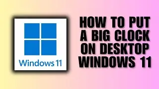 How To Put A Big Clock On Desktop Windows 11 (Step-By-Step Guide)