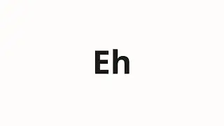How to pronounce Eh