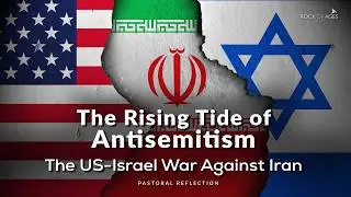 The Rising Tide of Antisemitism ~ The US-Israel War Against Iran I Pastoral Reflection