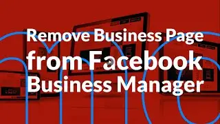 How Do I Remove My Facebook Page from Facebook Business Manager? [Step-by-Step Facebook Tutorial]