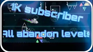 All my abandon levels in geometry dash (1K subscriber special)