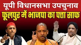 फूलपुर में अखिलेश ने सबको चौंका दिया | यूपी विधानसभा उपचुनाव