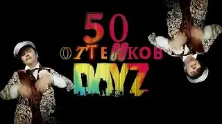 50 Оттенков DayZ (Смешные моменты)