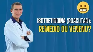Isotretinoina (ou Roacutan): a medicação mais injustiçada da dermatologia.