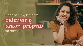 Hábitos simples para CULTIVAR o AMOR-PRÓPRIO no novo ano | Por Bruna Campelo