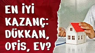 HANGİSİ DAHA ÇOK KAZANDIRDI: DÜKKAN, OFİS, KONUT MU?