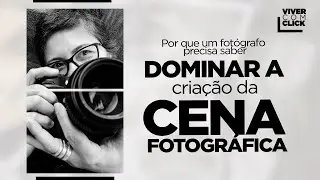 POR QUE UM FOTÓGRAFO PRECISA DOMINAR A CRIAÇÃO DA CENA FOTOGRÁFICA