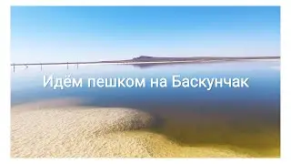 Пешком купаться на озеро Баскунчак. Соленое озеро 2020