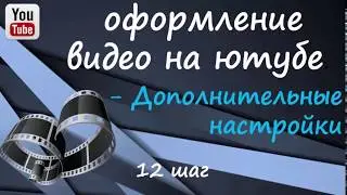 12 шаг  Оформление видео на ютубе ДОПОЛНИТЕЛЬНЫЕ НАСТРОЙКИ