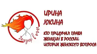 Ирина Юкина. Кто придумал права женщин в России: история женского вопроса