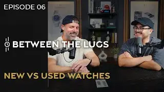 Expert Advice: New or Used Watches? | Between the Lugs - Ep. 06