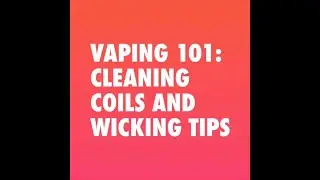 Vaping 101: Cleaning Coils and Wicking Tips