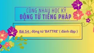 Cùng nhau học kỹ động từ tiếng Pháp -Bài 54 : động từ 'BATTRE' ( đánh  đập )