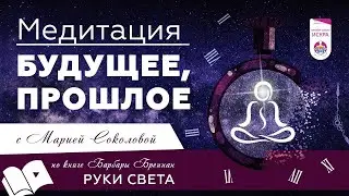 Медитация БУДУЩЕЕ, ПРОШЛОЕ - Мария Соколова по книге Барбары Бреннан "Руки Света" ✨