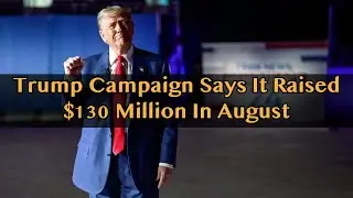 Trump Campaign Says It Raised $130 Million In August