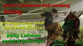 jembatan sendang batang penunggu nogo besar kiyai baru klinting kang Lukman terbirit-birit lari.