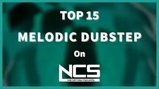 Top 15 Melodic Dubstep Songs on NCS