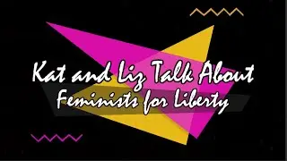 Feminists for Liberty Explained #KatAndLiz