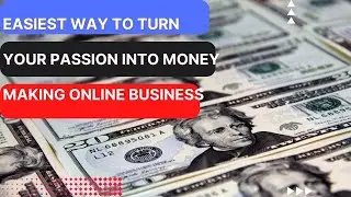 Easiest Way To Turn Your Passion Into Money Making Online Business
