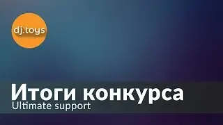 Результаты конкурса ULTIMATE SUPPORT / djtoys