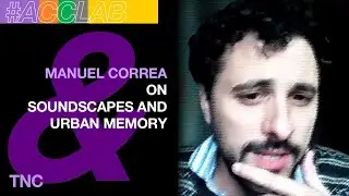 Manuel Correa on Soundscapes and Urban Memory