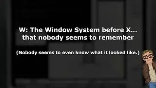 W: The Window System before X... that nobody seems to remember