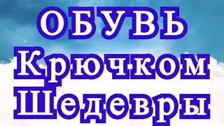 Потрясающая обувь, связанная крючком - подборка шедевров