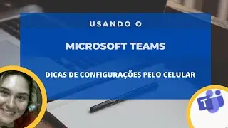 Dicas de como configurar o TEAMS utilizando o celular