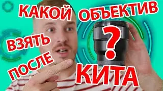 КАКОЙ ОБЪЕКТИВ ВЫБРАТЬ ПОСЛЕ КОМПЛЕКТНОГО (КИТА)?