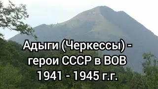 Адыги (Черкессы) - герои СССР в ВОВ 1941 г. - 1945 г. 1 часть.