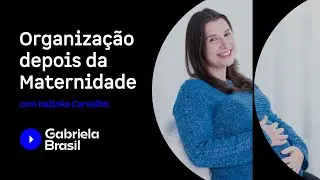 Organização depois da Maternidade com Kalinka Carvalho
