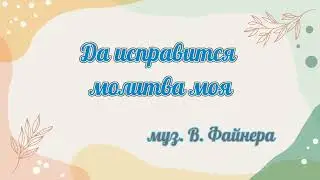 Да исправится молитва моя... муз. В. Файнер 
