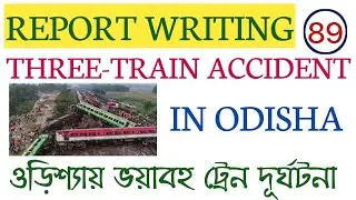 REPORT WRITING ON TRIPLE TRAIN ACCIDENT IN ODISHA/ WBCS, PSC, MISC,WBP SI, EXCISE, ICDS, WBKP SI