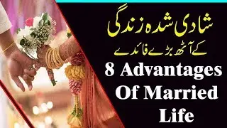 Eight Advantages Of Married Llife || Why Marriage Is Good For You || شادی شدہ لائف کے آٹھ فوائد