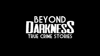Beyond Darkness True Crime Stories