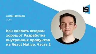 Антон Власов. Как сделать юзерам хорошо? Разработка внутренних продуктов на React Native. Часть 2