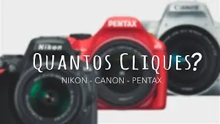 Quantos Cliques tem sua camera CANON, NIKON e PENTAX