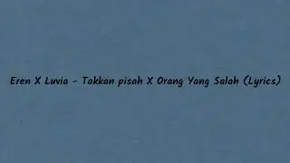 Eren X Luvia - Takkan pisah X Orang Yang Salah (Lyrics)