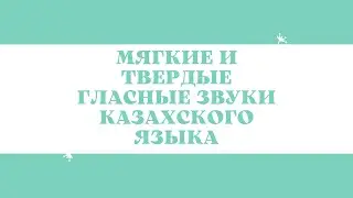 Казахский язык для всех! МЯГКИЕ И ТВЁРДЫЕ ГЛАСНЫЕ ЗВУКИ КАЗАХСКОГО ЯЗЫКА