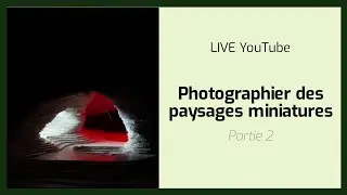 Photographier des paysages miniatures 2/3 [LIVE mai 2024]